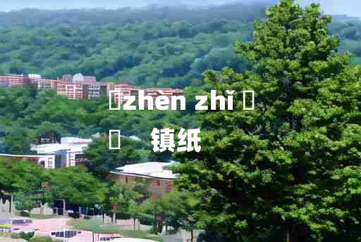 
	zhèn zhǐ 	
	    镇纸