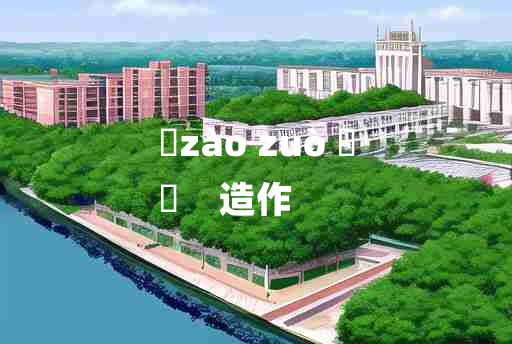 
	zào zuò 	
	    造作