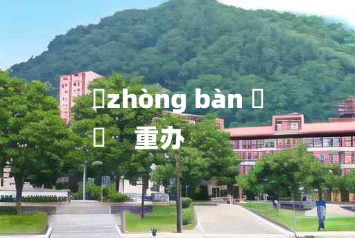 
	zhòng bàn 	
	    重办