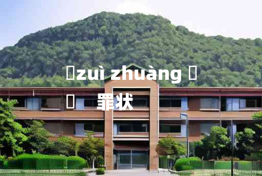 
	zuì zhuàng 	
	    罪状