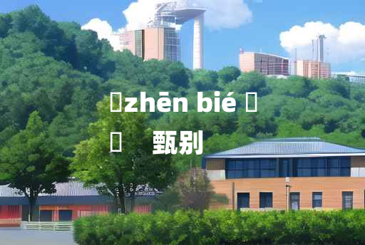 
	zhēn bié 	
	    甄别