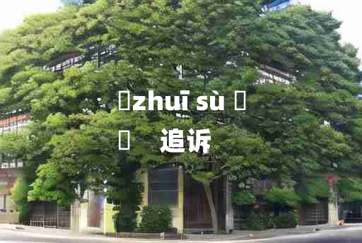 
	zhuī sù 	
	    追诉