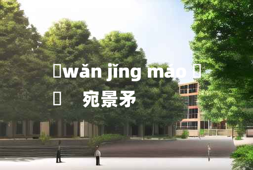 
	wǎn jǐng máo 	
	    宛景矛