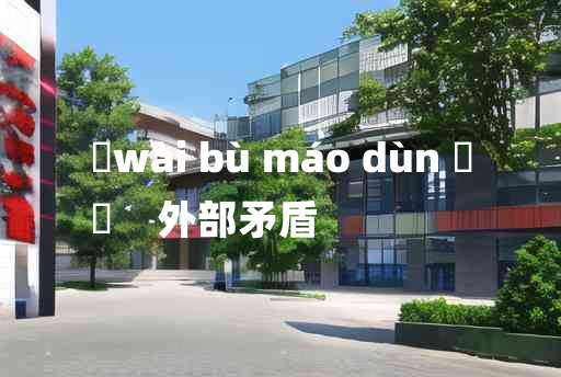 
	wài bù máo dùn 	
	    外部矛盾