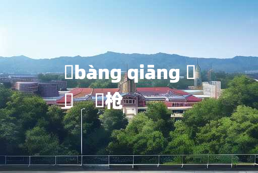 
	bàng qiāng 	
	    棓枪