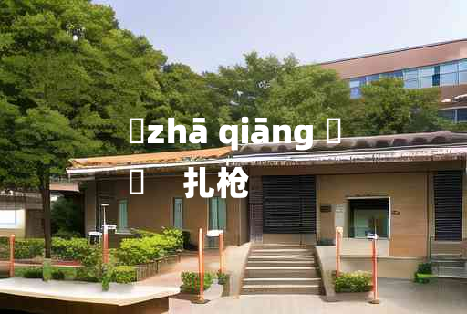 
	zhā qiāng 	
	    扎枪