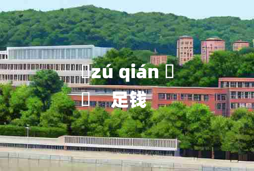 
	zú qián 	
	    足钱