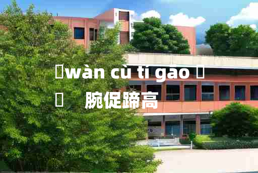 
	wàn cù tí gāo 	
	    腕促蹄高