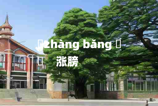 
	zhàng bǎng 	
	    涨膀