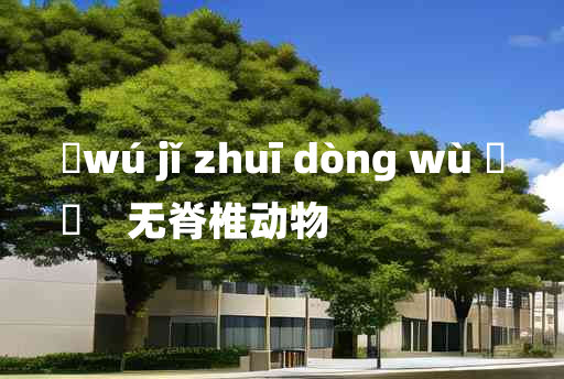 
	wú jǐ zhuī dòng wù 	
	    无脊椎动物