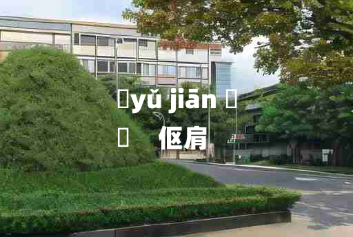 
	yǔ jiān 	
	    伛肩