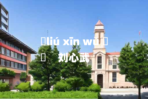 
	liú xīn wǔ 	
	    刘心武