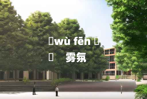 
	wù fēn 	
	    雾氛