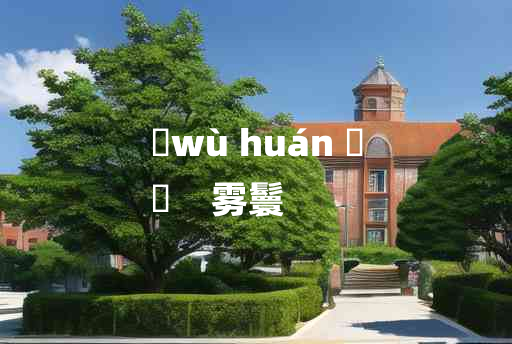 
	wù huán 	
	    雾鬟