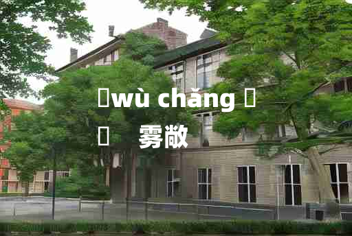 
	wù chǎng 	
	    雾敞