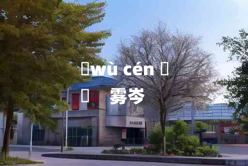 
	wù cén 	
	    雾岑