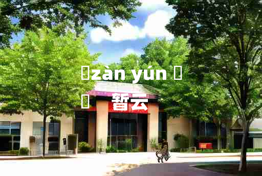 
	zàn yún 	
	    暂云