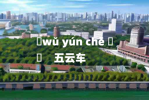 
	wǔ yún chē 	
	    五云车