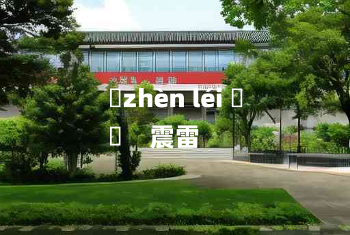 
	zhèn léi 	
	    震雷