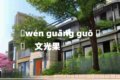 
	wén guāng guǒ 	
	    文光果