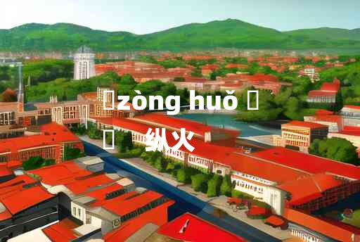 
	zòng huǒ 	
	    纵火