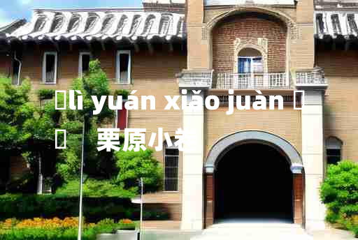 
	lì yuán xiǎo juàn 	
	    栗原小卷