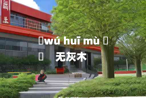 
	wú huī mù 	
	    无灰木