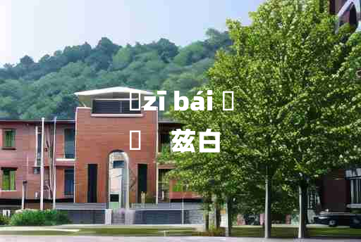 
	zī bái 	
	    兹白