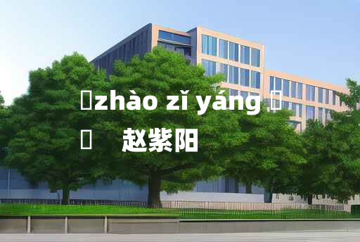 
	zhào zǐ yáng 	
	    赵紫阳