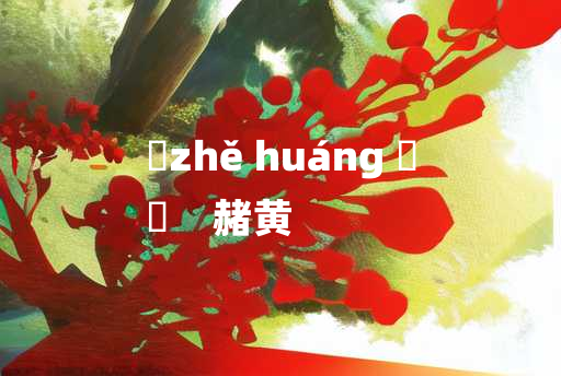 
	zhě huáng 	
	    赭黄