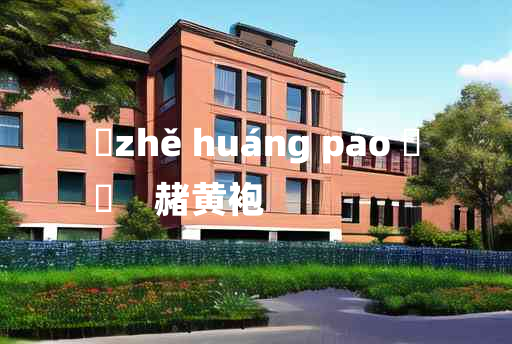 
	zhě huáng páo 	
	    赭黄袍