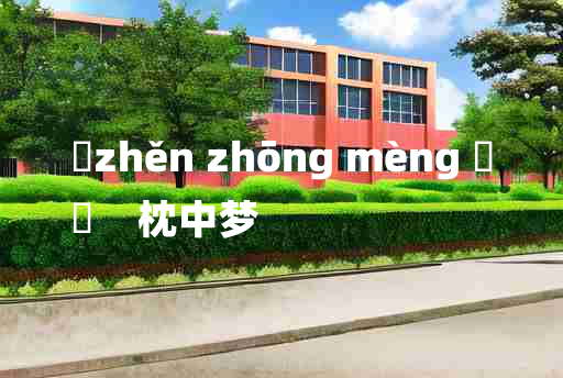 
	zhěn zhōng mèng 	
	    枕中梦