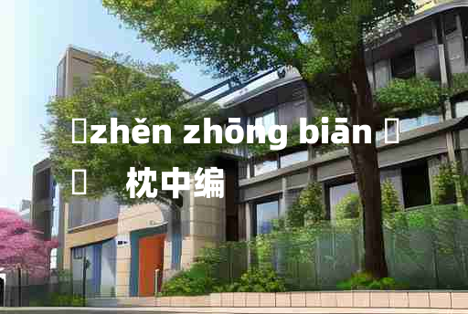 
	zhěn zhōng biān 	
	    枕中编