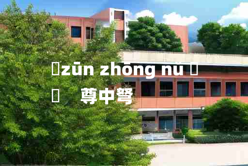 
	zūn zhōng nǔ 	
	    尊中弩