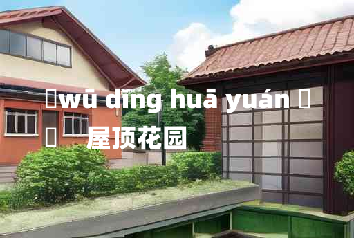 
	wū dǐng huā yuán 	
	    屋顶花园