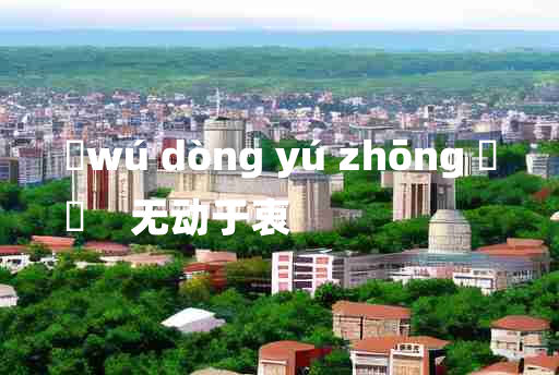 
	wú dòng yú zhōng 	
	    无动于衷