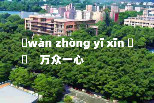 
	wàn zhòng yī xīn 	
	    万众一心