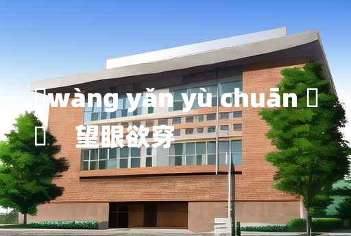 
	wàng yǎn yù chuān 	
	    望眼欲穿