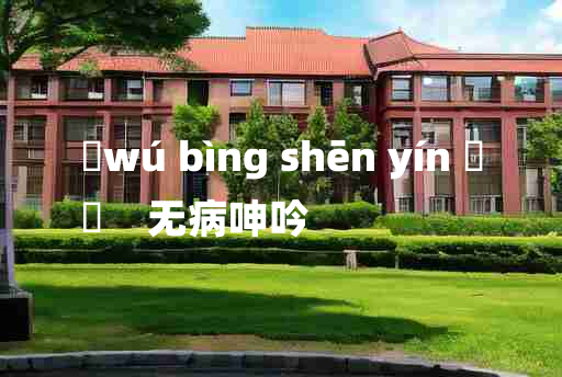 
	wú bìng shēn yín 	
	    无病呻吟