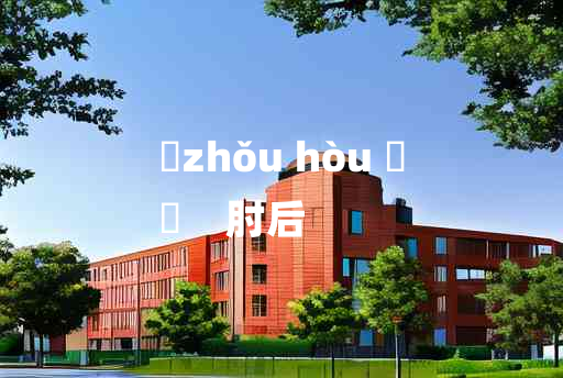 
	zhǒu hòu 	
	    肘后