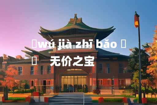 
	wú jià zhī bǎo 	
	    无价之宝