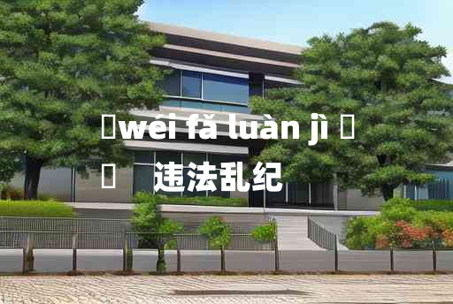 
	wéi fǎ luàn jì 	
	    违法乱纪