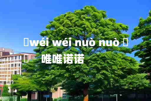 
	wéi wéi nuò nuò 	
	    唯唯诺诺