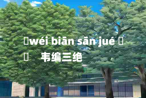 
	wéi biān sān jué 	
	    韦编三绝