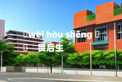 
	wèi hòu shēng 	
	    畏后生