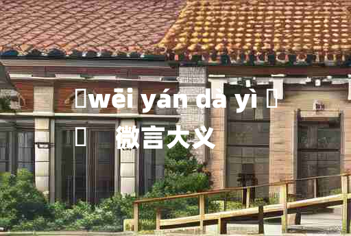 
	wēi yán dà yì 	
	    微言大义