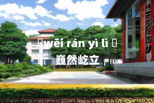 
	wēi rán yì lì 	
	    巍然屹立