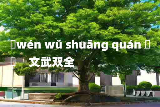 
	wén wǔ shuāng quán 	
	    文武双全