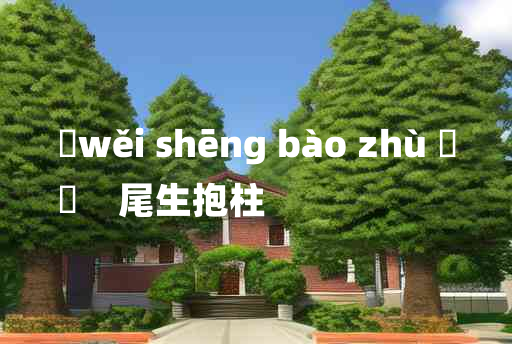 
	wěi shēng bào zhù 	
	    尾生抱柱