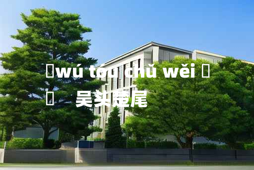 
	wú tóu chǔ wěi 	
	    吴头楚尾